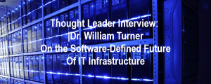 Thought Leader Interview: Dr. William Turner on the Software-Defined Future of IT Infrastructure